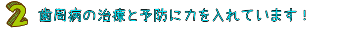 歯周病の治療と予防に力を入れています！